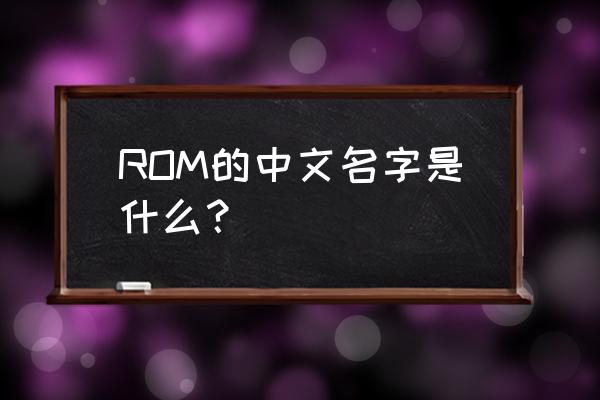rom是什么意思中文 ROM的中文名字是什么？