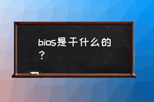 bios是干什么用的 bios是干什么的？