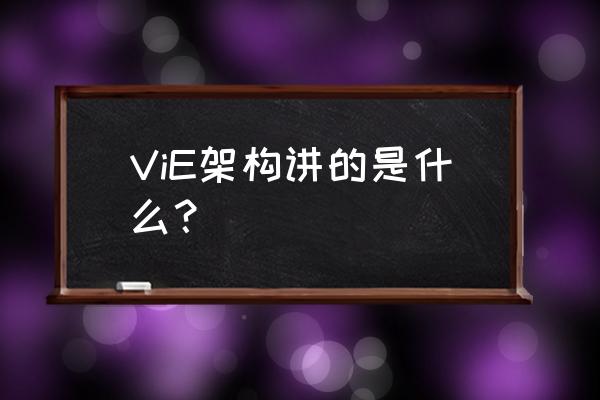什么是vie架构 ViE架构讲的是什么？