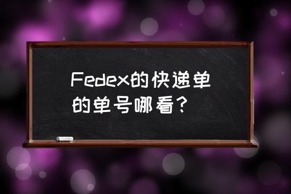 fedex联邦快递单号 Fedex的快递单的单号哪看？