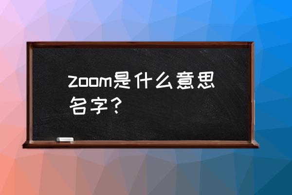 zoom是什么名字 zoom是什么意思名字？