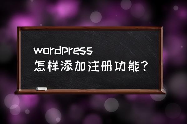 wordpress注册 wordpress怎样添加注册功能？