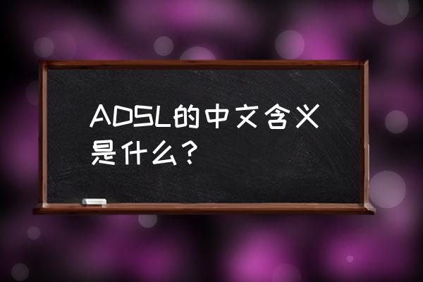 adsl是什么意思中文 ADSL的中文含义是什么？