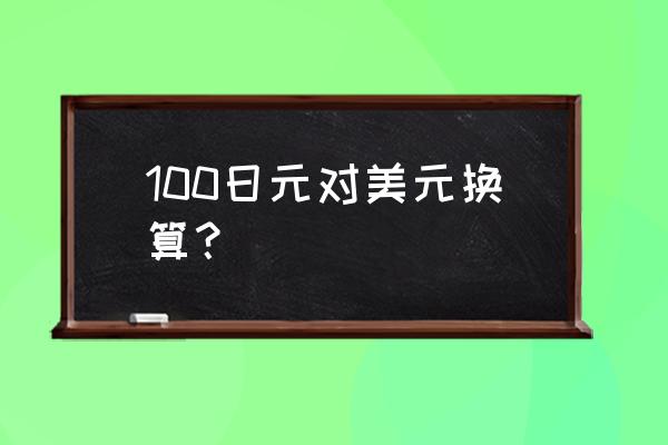 日元美元汇率换算 100日元对美元换算？