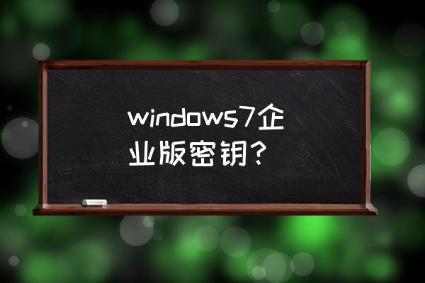 win7企业版激活密钥 windows7企业版密钥？