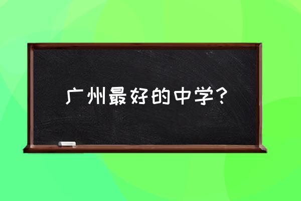 广州市第一中学排名 广州最好的中学？