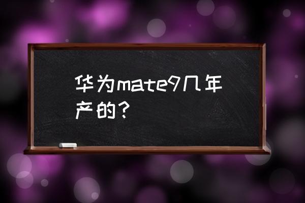华为mate9什么时候出的 华为mate9几年产的？
