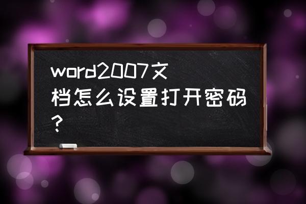 word2007文档密码 word2007文档怎么设置打开密码？