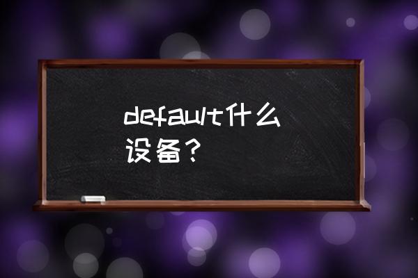 default什么意思中文 default什么设备？