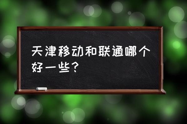 中国移动和天津移动的区别 天津移动和联通哪个好一些？