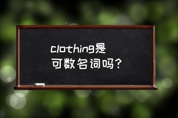 clothing可数吗 clothing是可数名词吗？