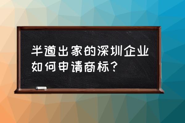 深圳申请商标注册条件 半道出家的深圳企业如何申请商标？
