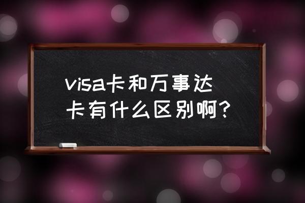 mastercard和visa区别 visa卡和万事达卡有什么区别啊？