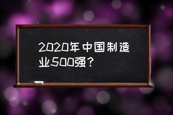 中国500强企业2020 2020年中国制造业500强？