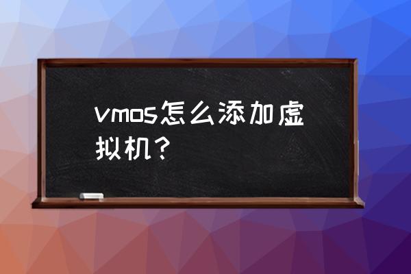 虚拟机vmos vmos怎么添加虚拟机？