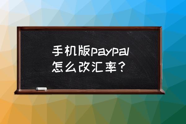 paypal日元汇率 手机版paypal怎么改汇率？