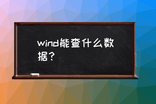 wind可以查到哪些数据 wind能查什么数据？