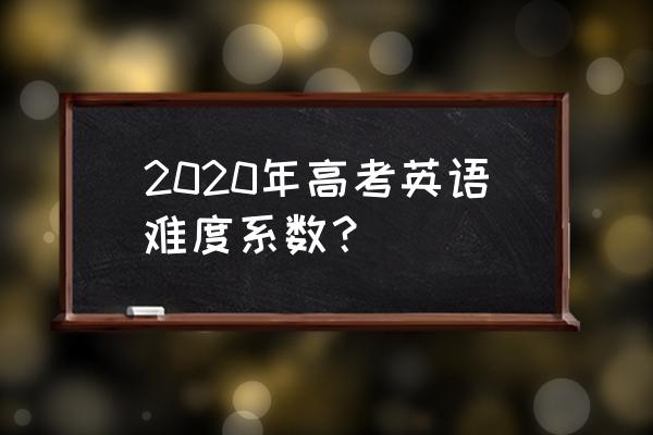 2020江苏高考英语难度 2020年高考英语难度系数？