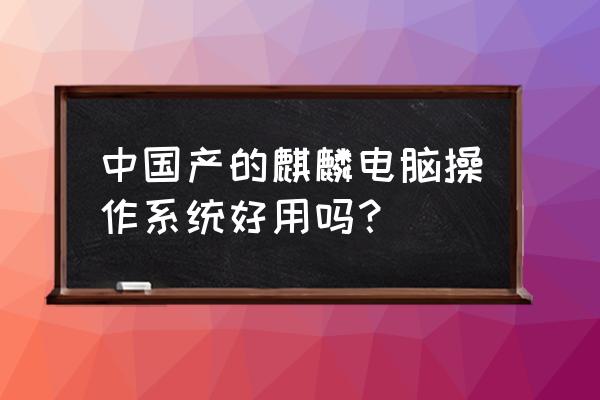 ubuntu麒麟版有意义吗 中国产的麒麟电脑操作系统好用吗？
