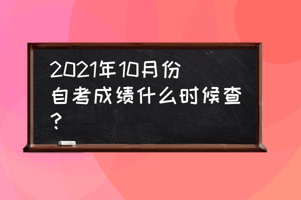 江苏省10月自考成绩查询 2021年10月份自考成绩什么时候查？