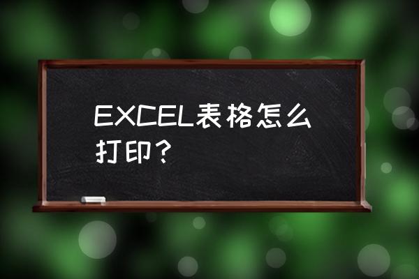 excel表格怎么打印 EXCEL表格怎么打印？