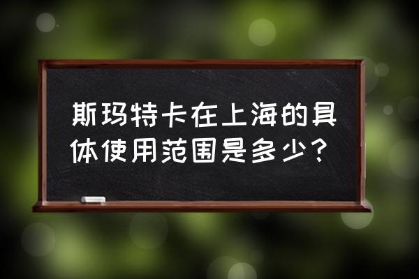 上海斯玛特卡使用范围 斯玛特卡在上海的具体使用范围是多少？