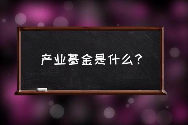 广州产业基金 产业基金是什么？