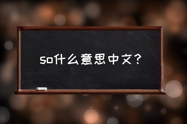 so啥意思是什么 so什么意思中文？