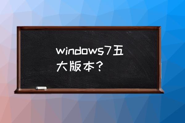 win7目前有几个版本 windows7五大版本？