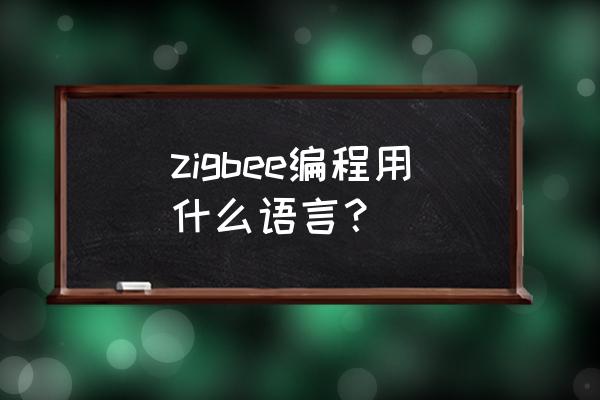zigbee智能家居自己开发 zigbee编程用什么语言？