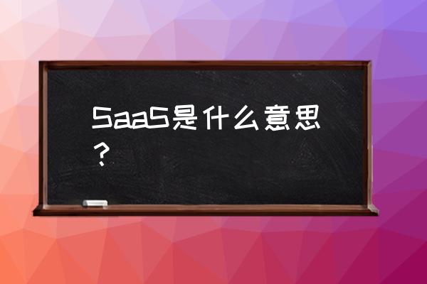 saas是什么意思中文 SaaS是什么意思？