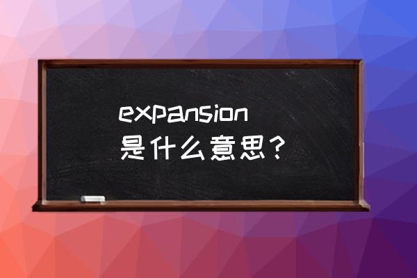 expansion是什么意思 expansion是什么意思？