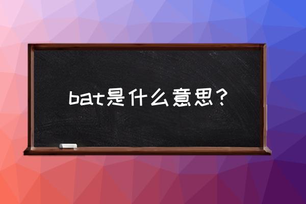 bat是什么意思啊 bat是什么意思？