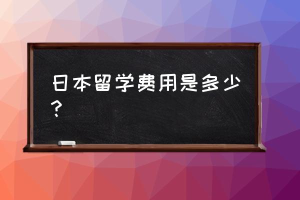 日本留学一般收费 日本留学费用是多少？
