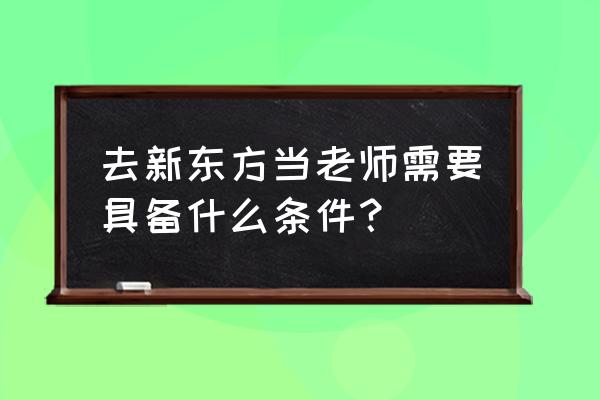 新东方前提出国 去新东方当老师需要具备什么条件？