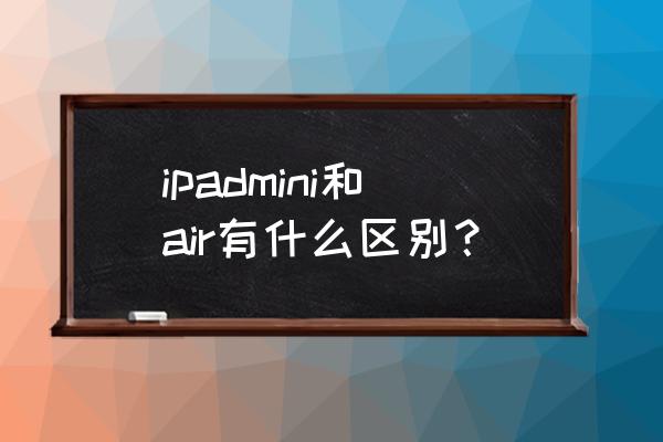 ipadmini和ipadair的区别 ipadmini和air有什么区别？
