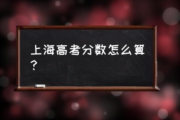 2020上海高考总分怎么算 上海高考分数怎么算？