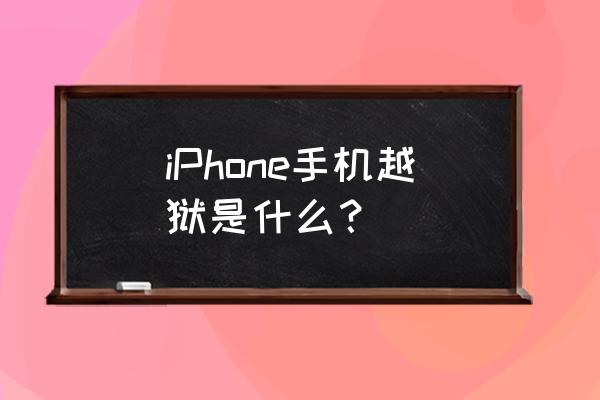 苹果越狱是什么意思啊 iPhone手机越狱是什么？