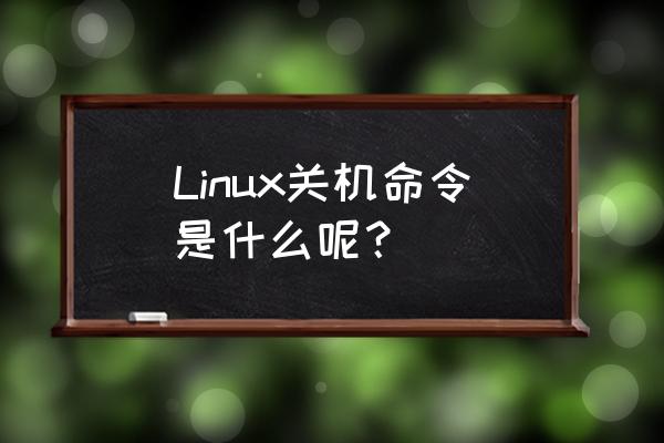 linux关机命令详解 Linux关机命令是什么呢？