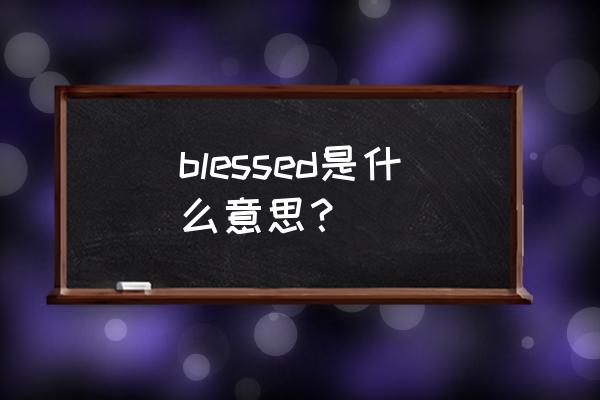 blessed什么意思 blessed是什么意思？