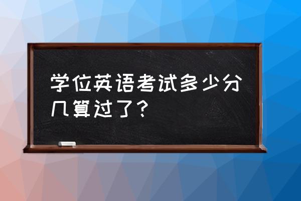 广东学位英语多少分 学位英语考试多少分几算过了？