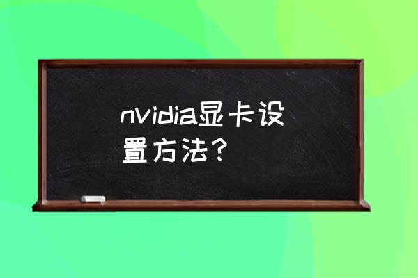 nvidia面板怎么设置 nvidia显卡设置方法？