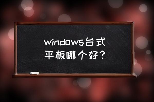 win平板 windows台式平板哪个好？