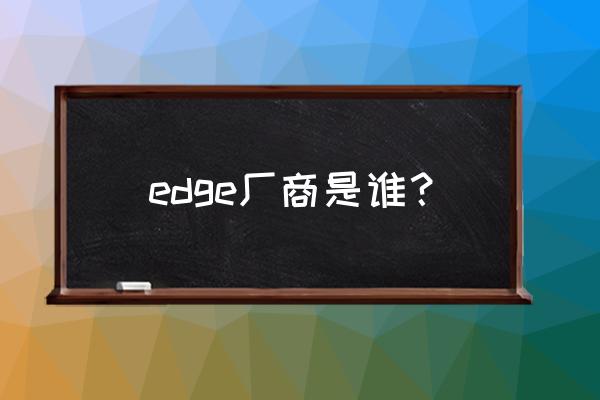 edge上海投资咨询 edge厂商是谁？