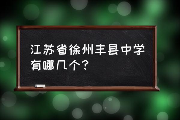 丰县中学搬迁 江苏省徐州丰县中学有哪几个？
