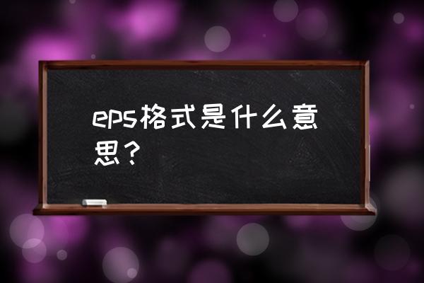 eps格式是什么 eps格式是什么意思？