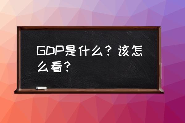 gdp到底是什么意思 GDP是什么？该怎么看？
