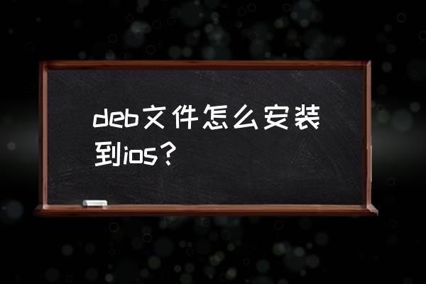 deb格式ios怎么安装 deb文件怎么安装到ios？