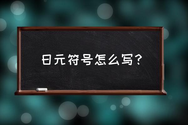 日元符号怎么写 日元符号怎么写？