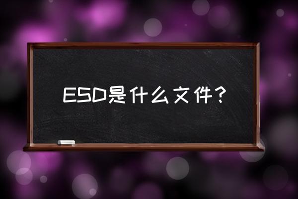 esd是什么文件 ESD是什么文件？